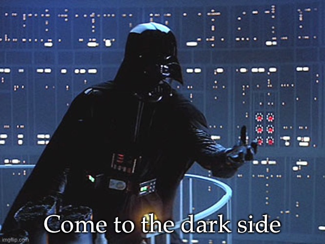 Darth Vader - Come to the Dark Side | Come to the dark side | image tagged in darth vader - come to the dark side | made w/ Imgflip meme maker