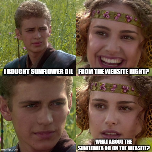 Anveshan Work | I BOUGHT SUNFLOWER OIL; FROM THE WEBSITE RIGHT? WHAT ABOUT THE SUNFLOWER OIL ON THE WEBSITE? | image tagged in anakin padme 4 panel | made w/ Imgflip meme maker