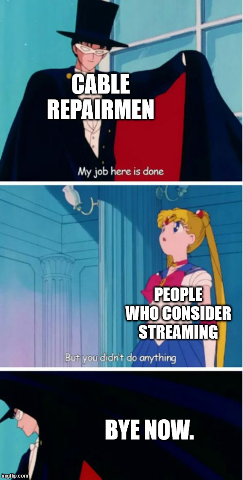 My job here is done | CABLE REPAIRMEN; PEOPLE WHO CONSIDER STREAMING; BYE NOW. | image tagged in my job here is done | made w/ Imgflip meme maker