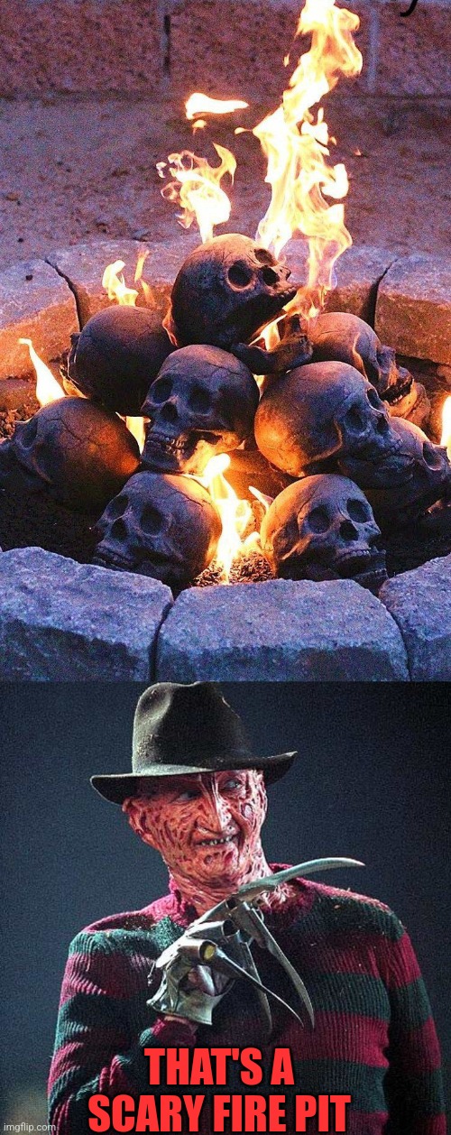 PERFECT FOR SPOOKTOBER | THAT'S A SCARY FIRE PIT | image tagged in fire,skulls,freddy krueger,spooktober | made w/ Imgflip meme maker