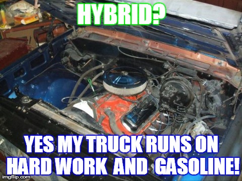 HYBRID? YES MY TRUCK RUNS ON HARD WORK  AND  GASOLINE! | image tagged in funny | made w/ Imgflip meme maker