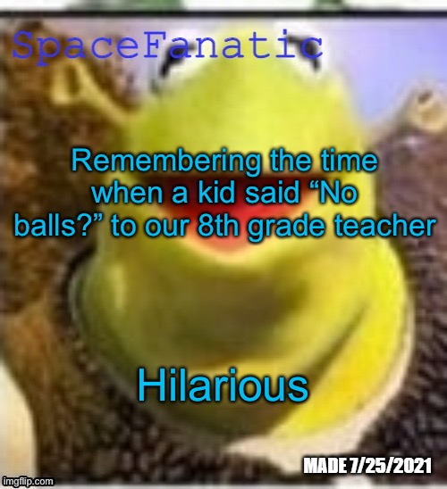 Ye Olde Announcements | Remembering the time when a kid said “No balls?” to our 8th grade teacher; Hilarious | image tagged in spacefanatic announcement temp | made w/ Imgflip meme maker