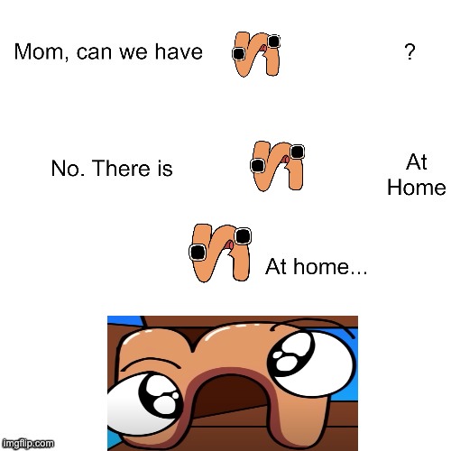 We have alphabet lore lowercase N at home | image tagged in mom can we have,alphabet lore | made w/ Imgflip meme maker