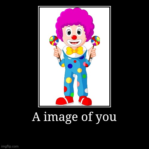 You | image tagged in funny,clown | made w/ Imgflip demotivational maker