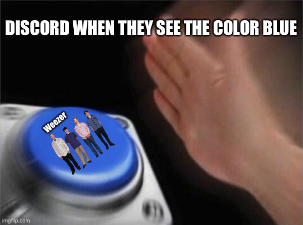 Weezer | DISCORD WHEN THEY SEE THE COLOR BLUE; Weezer | image tagged in memes,blank nut button | made w/ Imgflip meme maker