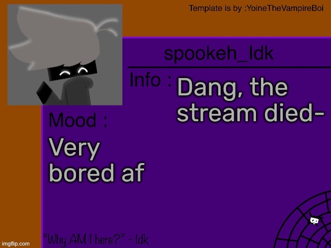 Idk's spooky month announcement template [THANK YOU YOINE-] | Dang, the stream died-; Very bored af | image tagged in idk's spooky month announcement template thank you yoine-,idk,stuff,s o u p,carck | made w/ Imgflip meme maker