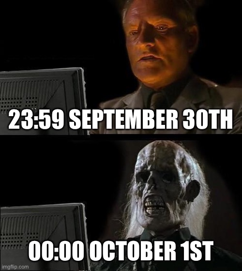 ITS SPOOKY MONTH | 23:59 SEPTEMBER 30TH; 00:00 OCTOBER 1ST | image tagged in memes,spooktober | made w/ Imgflip meme maker