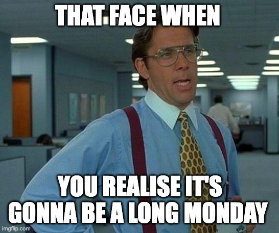Who else hates Mondays? | THAT FACE WHEN; YOU REALISE IT'S GONNA BE A LONG MONDAY | image tagged in memes,that would be great,i hate mondays | made w/ Imgflip meme maker