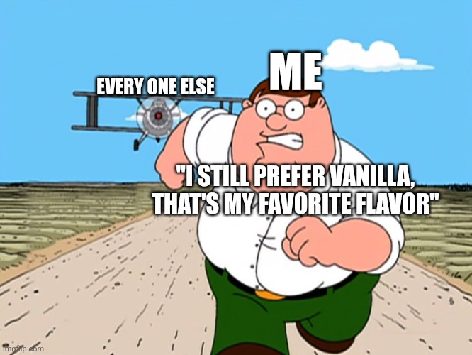 Peter Griffin running away | EVERY ONE ELSE "I STILL PREFER VANILLA, THAT'S MY FAVORITE FLAVOR" ME | image tagged in peter griffin running away | made w/ Imgflip meme maker