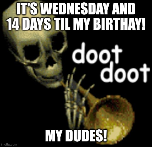 14 days til my birthday! | IT'S WEDNESDAY AND 14 DAYS TIL MY BIRTHAY! MY DUDES! | image tagged in doot doot skeleton | made w/ Imgflip meme maker