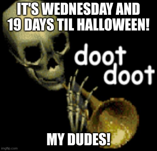 19 days til halloween! | IT'S WEDNESDAY AND 19 DAYS TIL HALLOWEEN! MY DUDES! | image tagged in doot doot skeleton | made w/ Imgflip meme maker