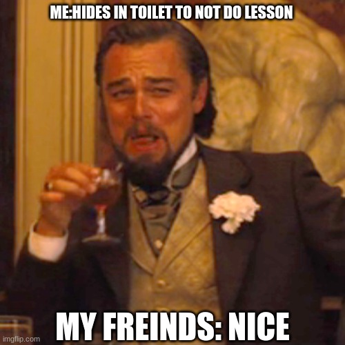 Laughing Leo | ME:HIDES IN TOILET TO NOT DO LESSON; MY FREINDS: NICE | image tagged in memes,laughing leo | made w/ Imgflip meme maker