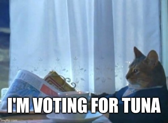 The Fish Party Ticket: Less Fishy Than Usual | I'M VOTING FOR TUNA | image tagged in i should buy a boat cat,voting,upvotes,tuna,fish,party time | made w/ Imgflip meme maker