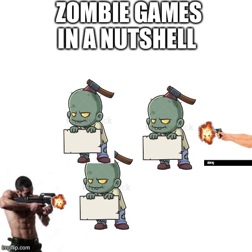 Zombie games | ZOMBIE GAMES
IN A NUTSHELL | image tagged in memes,blank transparent square | made w/ Imgflip meme maker