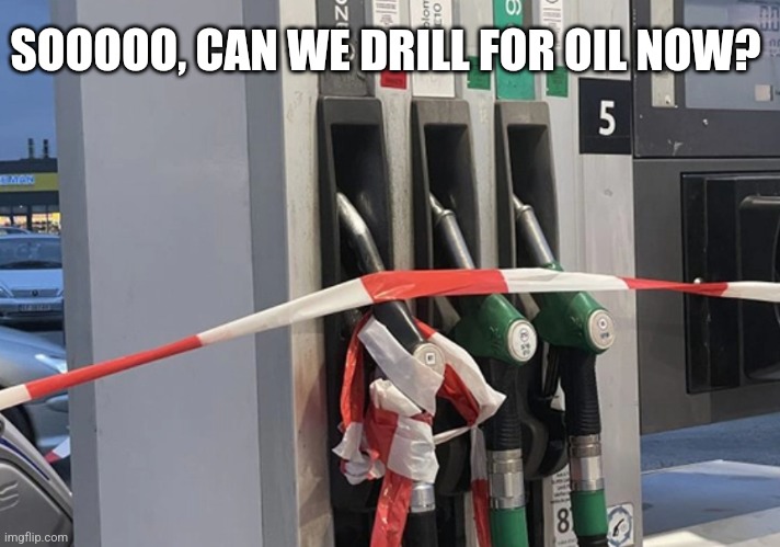 SOOOOO, CAN WE DRILL FOR OIL NOW? | image tagged in funny memes | made w/ Imgflip meme maker