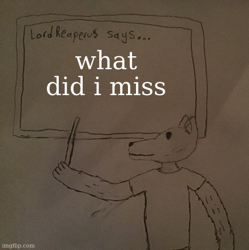 LordReaperus says | what did i miss | image tagged in lordreaperus says | made w/ Imgflip meme maker