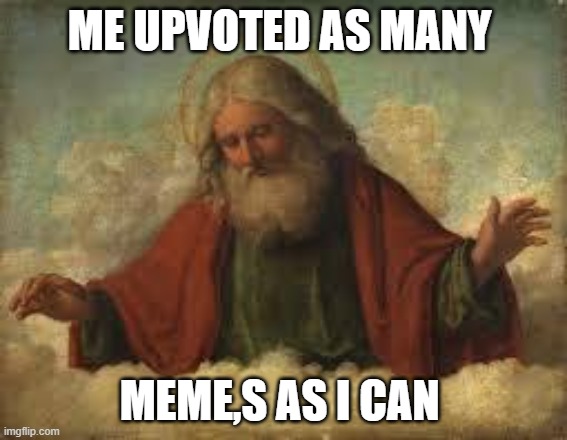 i am a true god | ME UPVOTED AS MANY; MEME,S AS I CAN | image tagged in god | made w/ Imgflip meme maker