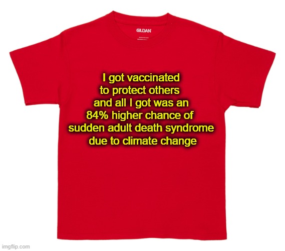 Who wants to get PAID | I got vaccinated to protect others 
and all I got was an 84% higher chance of 
sudden adult death syndrome
 due to climate change | image tagged in red tee shirt | made w/ Imgflip meme maker