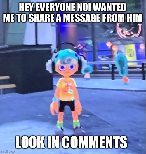 Jk the octoling | HEY EVERYONE NOI WANTED ME TO SHARE A MESSAGE FROM HIM; LOOK IN COMMENTS | image tagged in jk the octoling | made w/ Imgflip meme maker