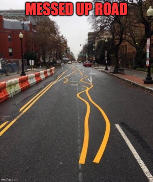 MESSED UP ROAD | image tagged in road | made w/ Imgflip meme maker