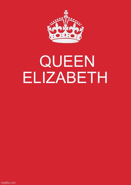 Keep Calm And Carry On Red Meme | QUEEN ELIZABETH | image tagged in memes,keep calm and carry on red | made w/ Imgflip meme maker
