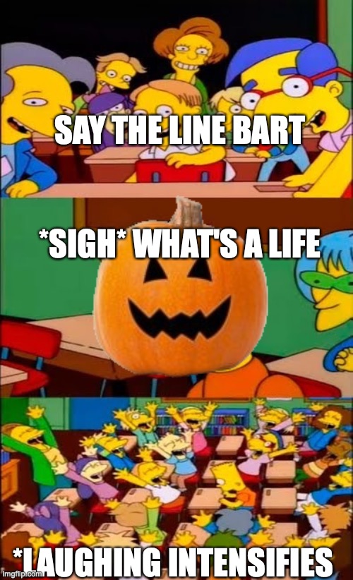 lol | SAY THE LINE BART; *SIGH* WHAT'S A LIFE; *LAUGHING INTENSIFIES | image tagged in say the line bart simpsons | made w/ Imgflip meme maker