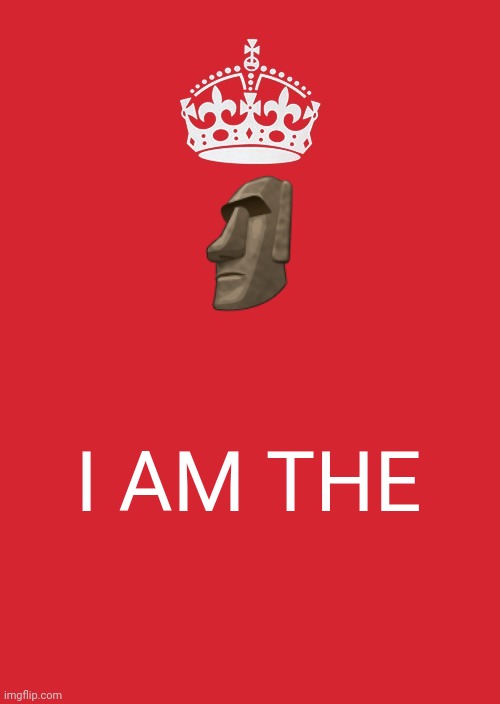 ? | 🗿; I AM THE | image tagged in memes,keep calm and carry on red | made w/ Imgflip meme maker