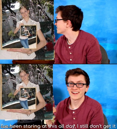 I’ve Been Staring At This All Day And I Still Don’t Get It | image tagged in i ve been staring at this all day and i still don t get it | made w/ Imgflip meme maker