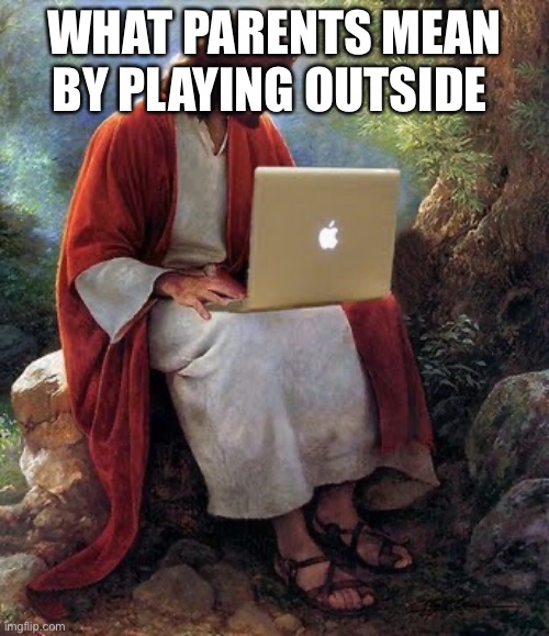 laptop jesus | WHAT PARENTS MEAN BY PLAYING OUTSIDE | image tagged in laptop jesus | made w/ Imgflip meme maker