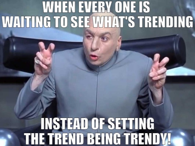 EVERYONE WANTS TO BE TRENDY | WHEN EVERY ONE IS  WAITING TO SEE WHAT'S TRENDING; INSTEAD OF SETTING THE TREND BEING TRENDY! | image tagged in dr evil air quotes,meme | made w/ Imgflip meme maker