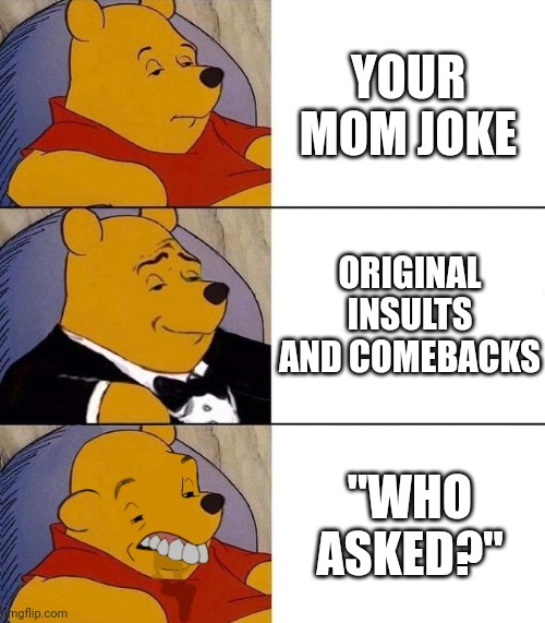 The tiers of trash talking | YOUR MOM JOKE; ORIGINAL INSULTS AND COMEBACKS; "WHO ASKED?" | image tagged in best better blurst,tuxedo winnie the pooh,gaming | made w/ Imgflip meme maker