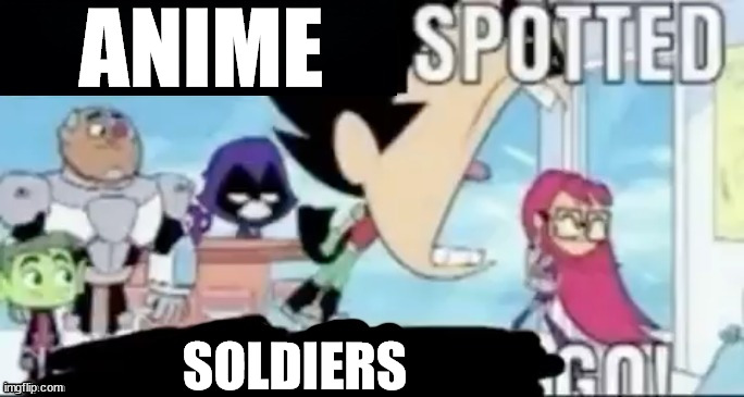 when anime is spotted | ANIME; SOLDIERS | image tagged in ____ spotted ____ go,why are we on defcon 2,tell me please | made w/ Imgflip meme maker