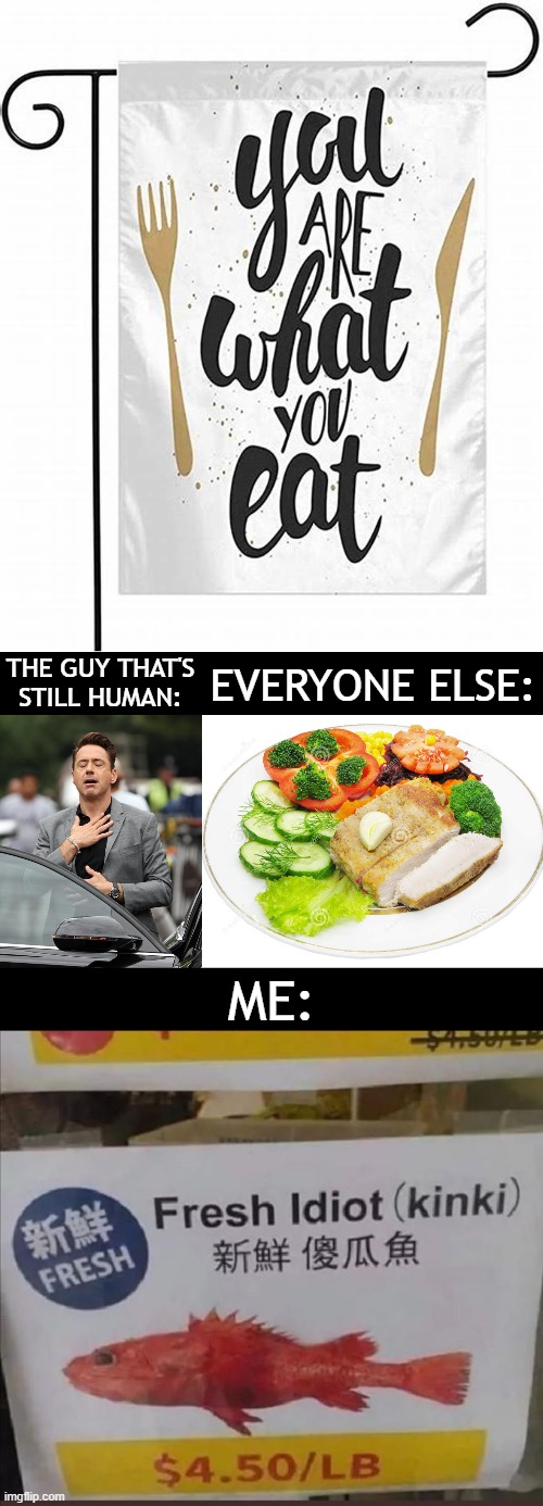Kinki | THE GUY THAT'S
STILL HUMAN:; EVERYONE ELSE:; ME: | image tagged in you are what you eat,relief,human,meat,vegetables,idiot | made w/ Imgflip meme maker