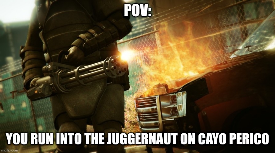 Cayo perico meme | POV:; YOU RUN INTO THE JUGGERNAUT ON CAYO PERICO | image tagged in gta 5 | made w/ Imgflip meme maker