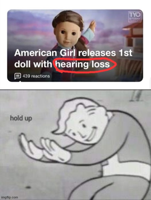 American girl releases toy doll with hearing loss | image tagged in excuse me what the fuck,hol up,toys,hearing loss | made w/ Imgflip meme maker