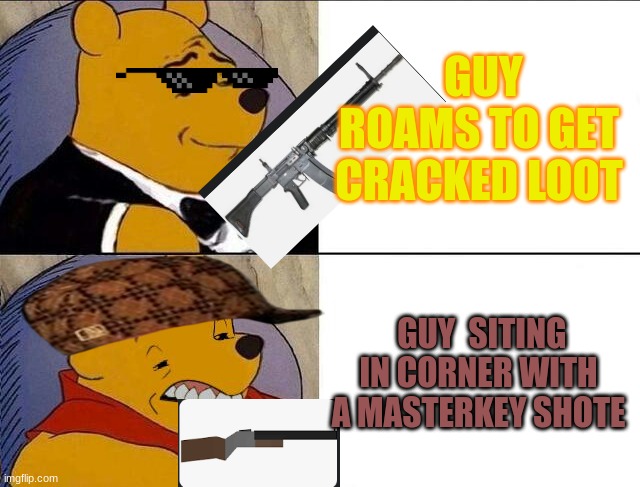 unturned | GUY ROAMS TO GET CRACKED LOOT; GUY  SITING IN CORNER WITH A MASTERKEY SHOTE | image tagged in tuxedo winnie the pooh grossed reverse | made w/ Imgflip meme maker
