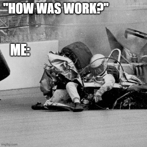 Bad day at the office | "HOW WAS WORK?"; ME: | image tagged in open-wheel racing,crash | made w/ Imgflip meme maker