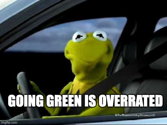 overrated - rohb/rupe | GOING GREEN IS OVERRATED | image tagged in kermit car | made w/ Imgflip meme maker