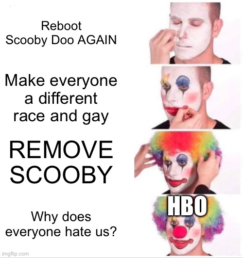 Honestly | Reboot Scooby Doo AGAIN; Make everyone a different race and gay; REMOVE SCOOBY; HBO; Why does everyone hate us? | image tagged in memes,clown applying makeup | made w/ Imgflip meme maker