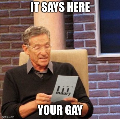 gay | IT SAYS HERE; YOUR GAY | image tagged in memes,maury lie detector | made w/ Imgflip meme maker