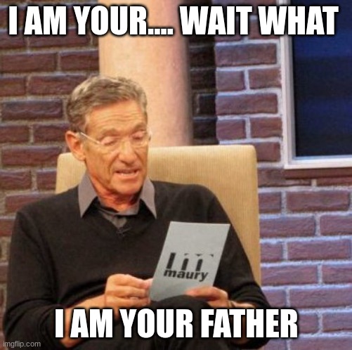 Maury Lie Detector | I AM YOUR.... WAIT WHAT; I AM YOUR FATHER | image tagged in memes,maury lie detector | made w/ Imgflip meme maker