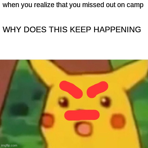 Surprised Pikachu | when you realize that you missed out on camp; WHY DOES THIS KEEP HAPPENING | image tagged in memes,surprised pikachu | made w/ Imgflip meme maker