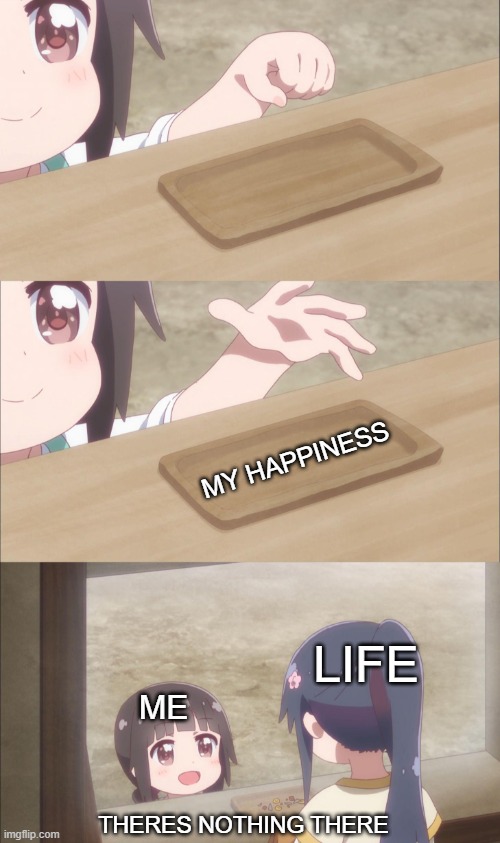;-; (rip) | MY HAPPINESS; LIFE; ME; THERES NOTHING THERE | image tagged in yuu buys a cookie | made w/ Imgflip meme maker
