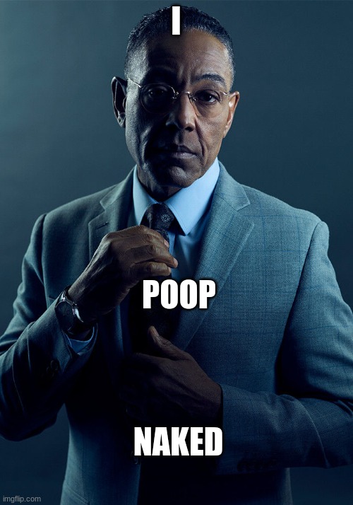 Gus Fring we are not the same | I; POOP; NAKED | image tagged in gus fring we are not the same | made w/ Imgflip meme maker