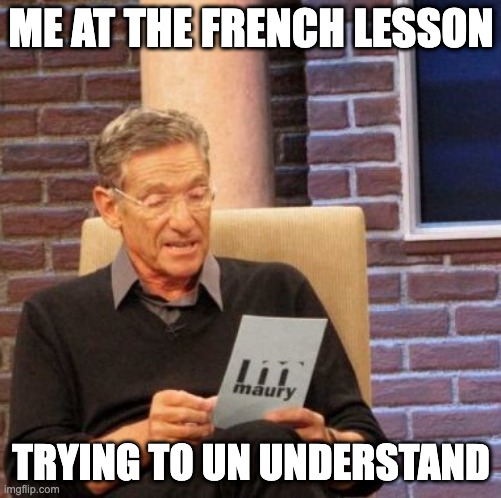 haha | ME AT THE FRENCH LESSON; TRYING TO UN UNDERSTAND | image tagged in memes,maury lie detector | made w/ Imgflip meme maker