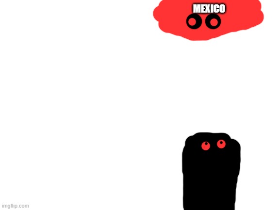 Blank White Template | MEXICO | image tagged in blank white template | made w/ Imgflip meme maker