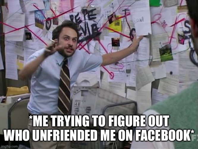 Trying To Figure Out | *ME TRYING TO FIGURE OUT WHO UNFRIENDED ME ON FACEBOOK* | image tagged in charlie conspiracy always sunny in philidelphia,facebook,unfriended,it's always sunny in philidelphia,figure out | made w/ Imgflip meme maker