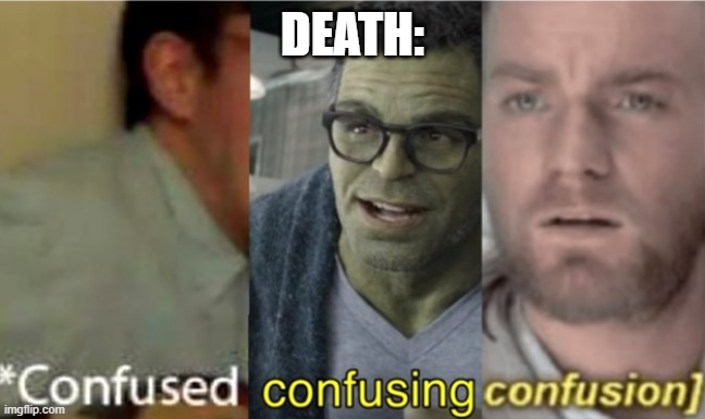 confused confusing confusion | DEATH: | image tagged in confused confusing confusion | made w/ Imgflip meme maker