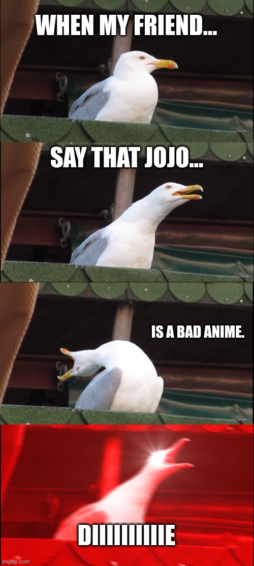 Inhaling Seagull Meme | WHEN MY FRIEND... SAY THAT JOJO... IS A BAD ANIME. DIIIIIIIIIIE | image tagged in memes,inhaling seagull | made w/ Imgflip meme maker