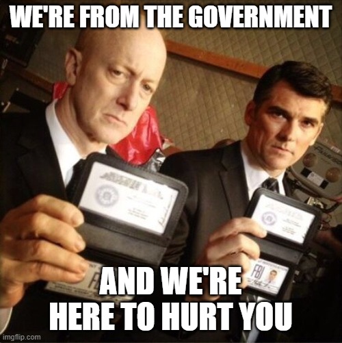 FBI | WE'RE FROM THE GOVERNMENT; AND WE'RE HERE TO HURT YOU | image tagged in fbi | made w/ Imgflip meme maker